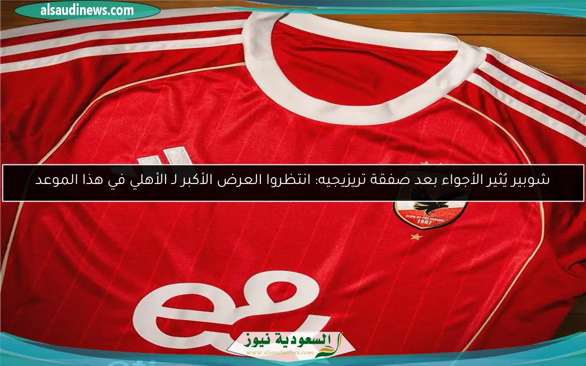 شوبير يُثير الأجواء بعد صفقة تريزيجيه: انتظروا العرض الأكبر لـ الأهلي في هذا الموعد