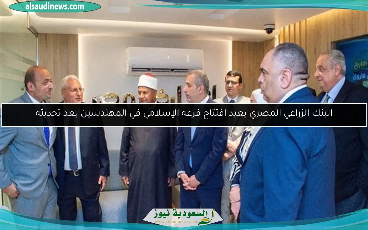 البنك الزراعي المصري يعيد افتتاح فرعه الإسلامي في المهندسين بعد تحديثه