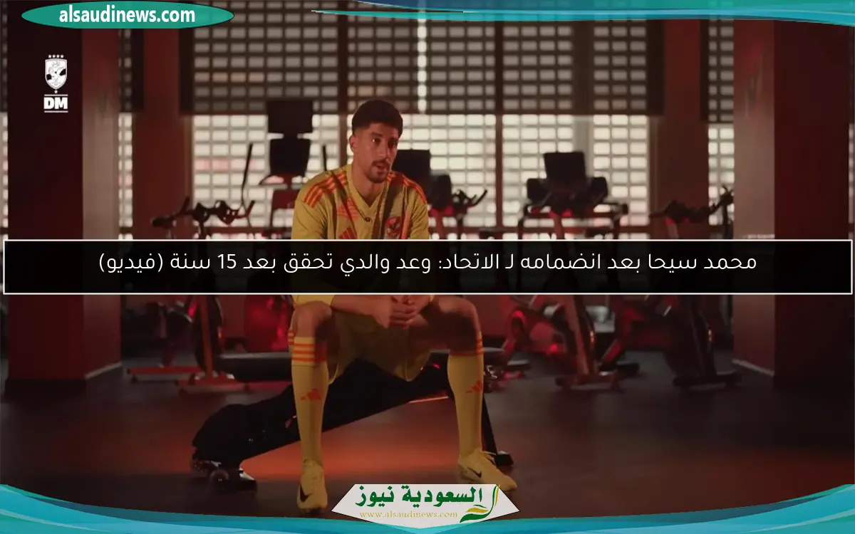 محمد سيحا بعد انضمامه لـ الاتحاد: وعد والدي تحقق بعد 15 سنة (فيديو)