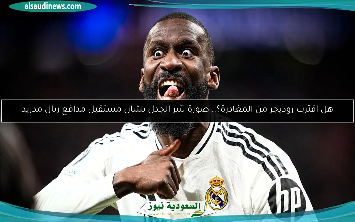 هل اقترب روديجر من المغادرة؟.. صورة تثير الجدل بشأن مستقبل مدافع ريال مدريد
