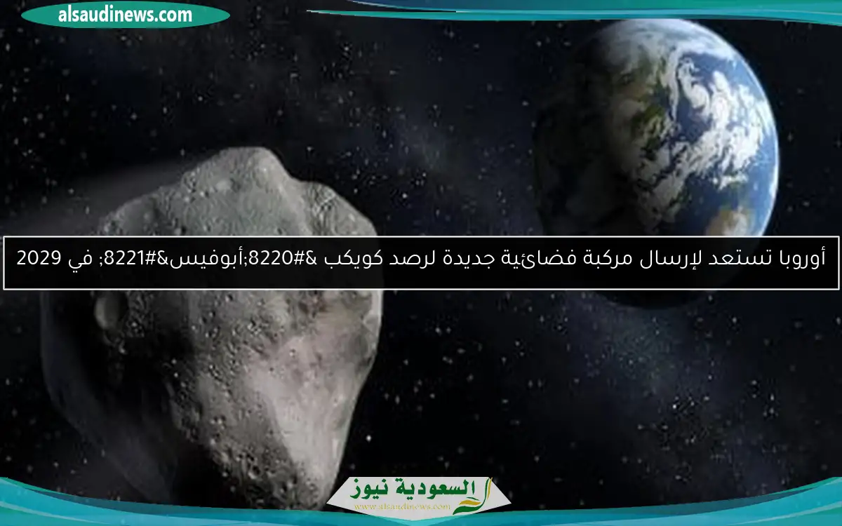 أوروبا تستعد لإرسال مركبة فضائية جديدة لرصد كويكب “أبوفيس” في 2029