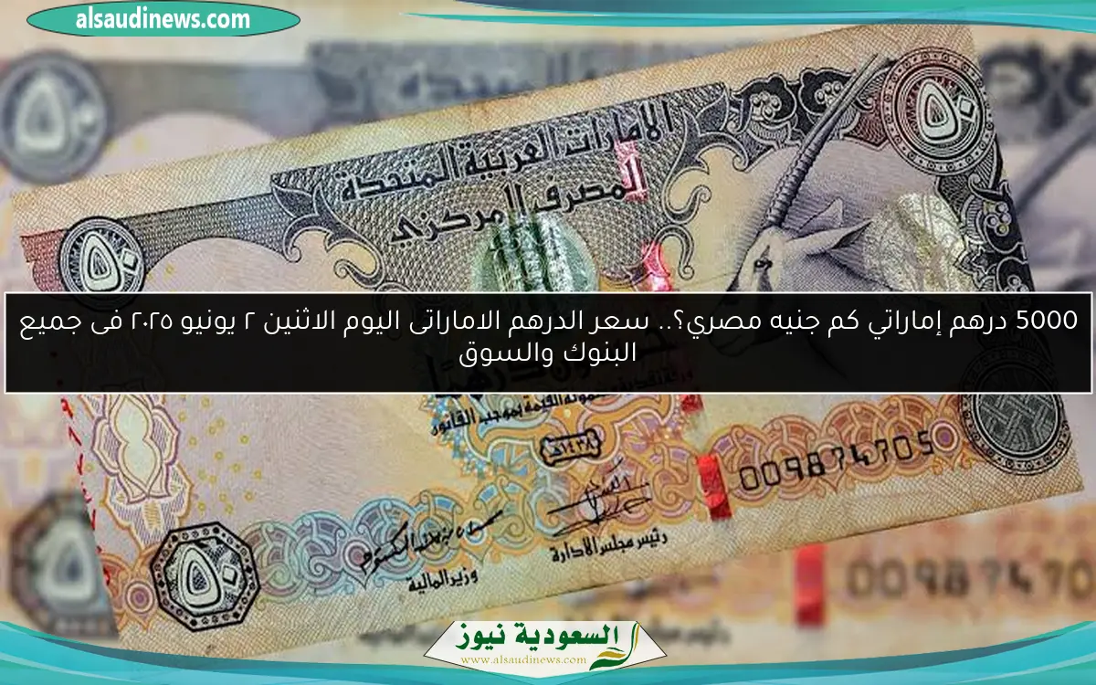5000 درهم إماراتي كم جنيه مصري؟.. سعر الدرهم الاماراتى اليوم الاثنين ٢ يونيو ٢٠٢٥ فى جميع البنوك والسوق