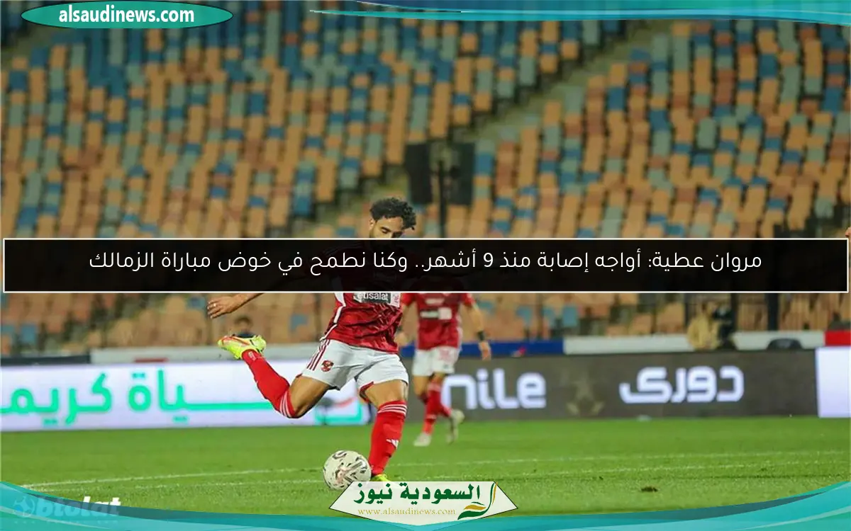مروان عطية: أواجه إصابة منذ 9 أشهر.. وكنا نطمح في خوض مباراة الزمالك