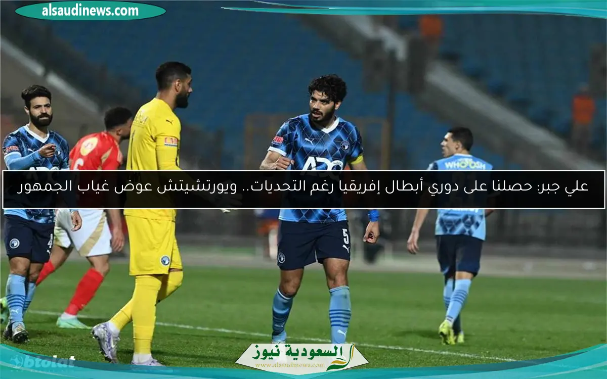 علي جبر: حصلنا على دوري أبطال إفريقيا رغم التحديات.. ويورتشيتش عوض غياب الجمهور
