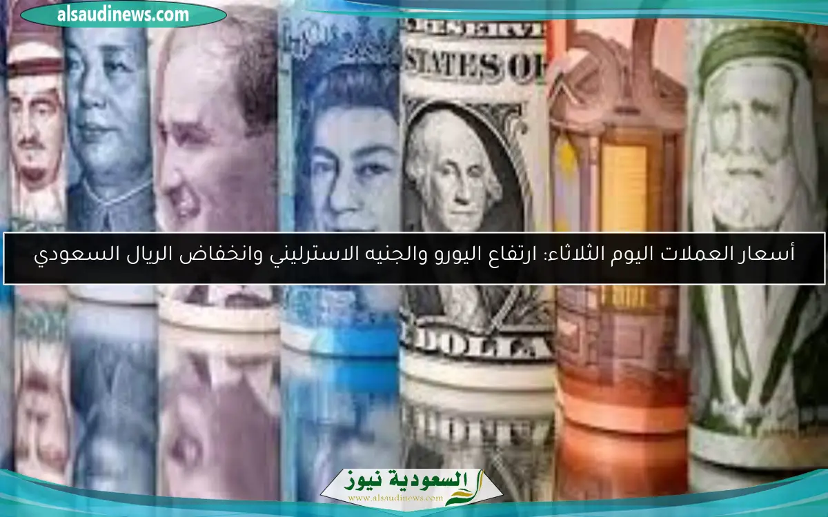 أسعار العملات اليوم الثلاثاء: ارتفاع اليورو والجنيه الاسترليني وانخفاض الريال السعودي