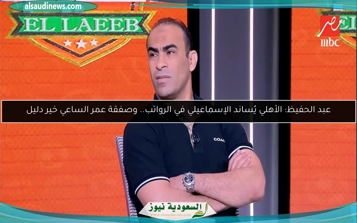 عبد الحفيظ: الأهلي يُساند الإسماعيلي في الرواتب.. وصفقة عمر الساعي خير دليل