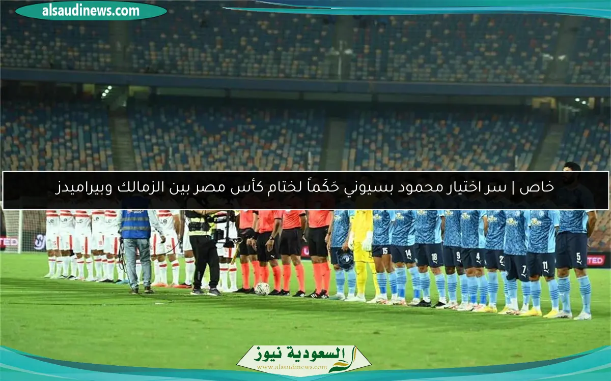 خاص | سر اختيار محمود بسيوني حَكَماً لختام كأس مصر بين الزمالك وبيراميدز