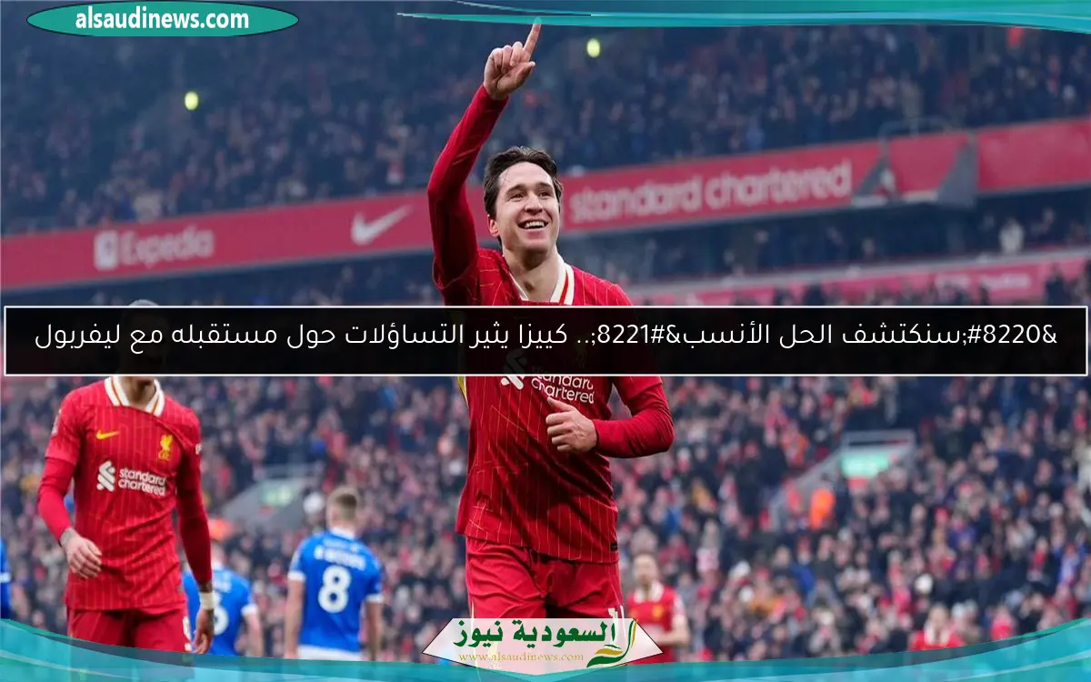 “سنكتشف الحل الأنسب”.. كييزا يثير التساؤلات حول مستقبله مع ليفربول
