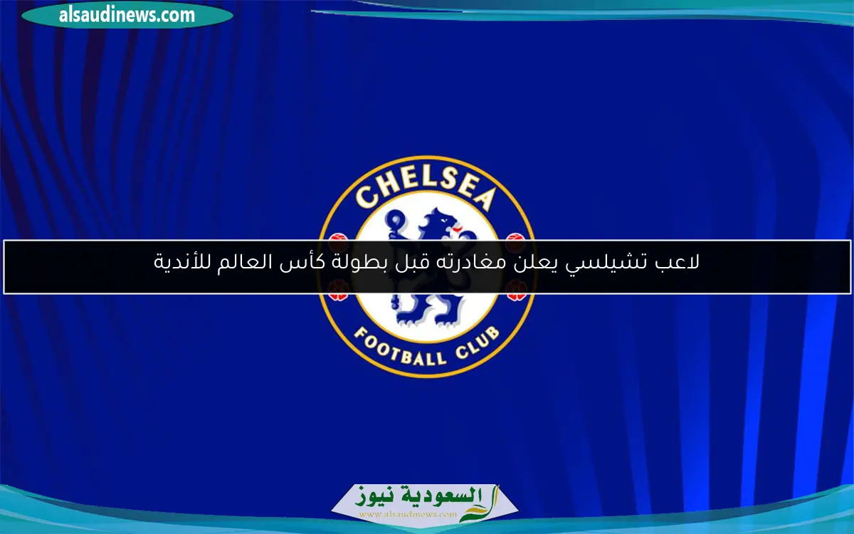 لاعب تشيلسي يعلن مغادرته قبل بطولة كأس العالم للأندية