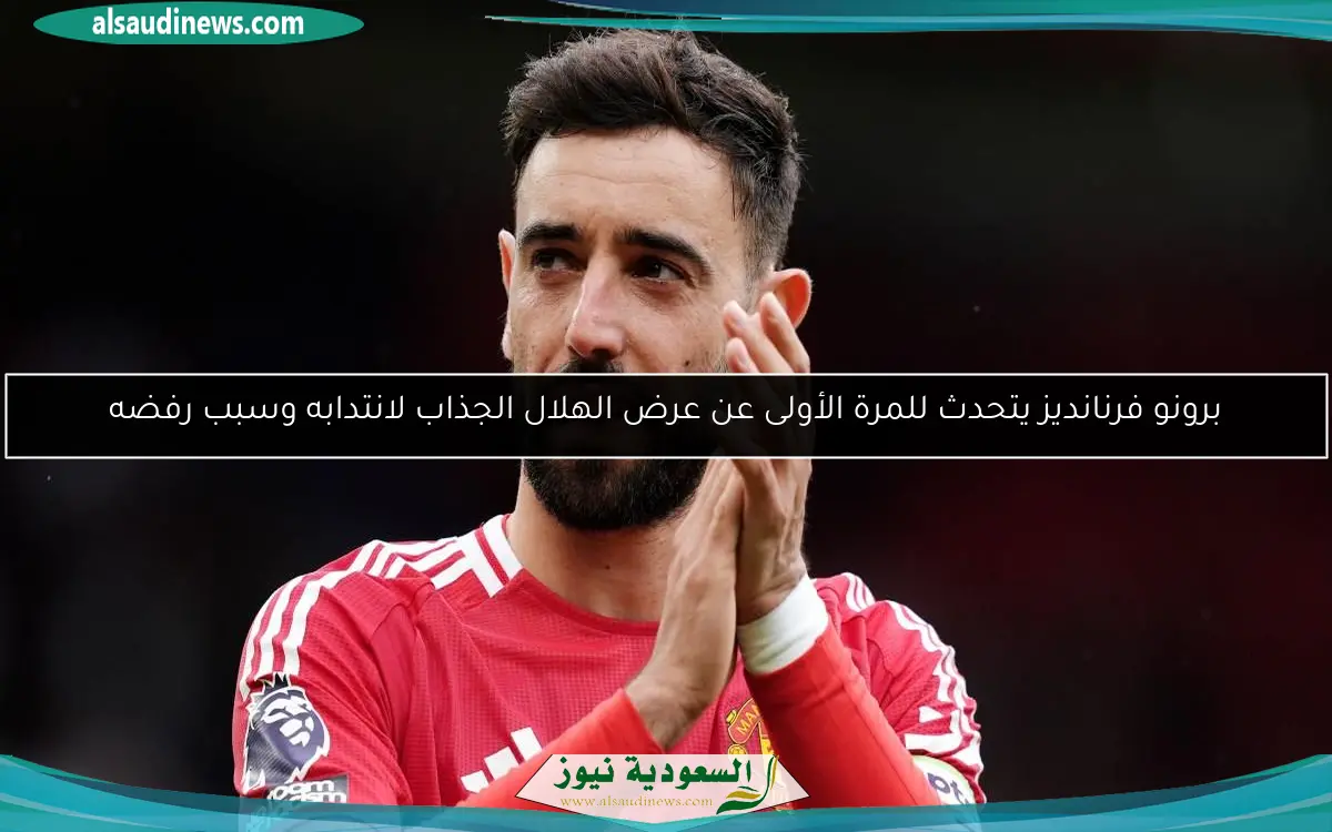 برونو فرنانديز يتحدث للمرة الأولى عن عرض الهلال الجذاب لانتدابه وسبب رفضه