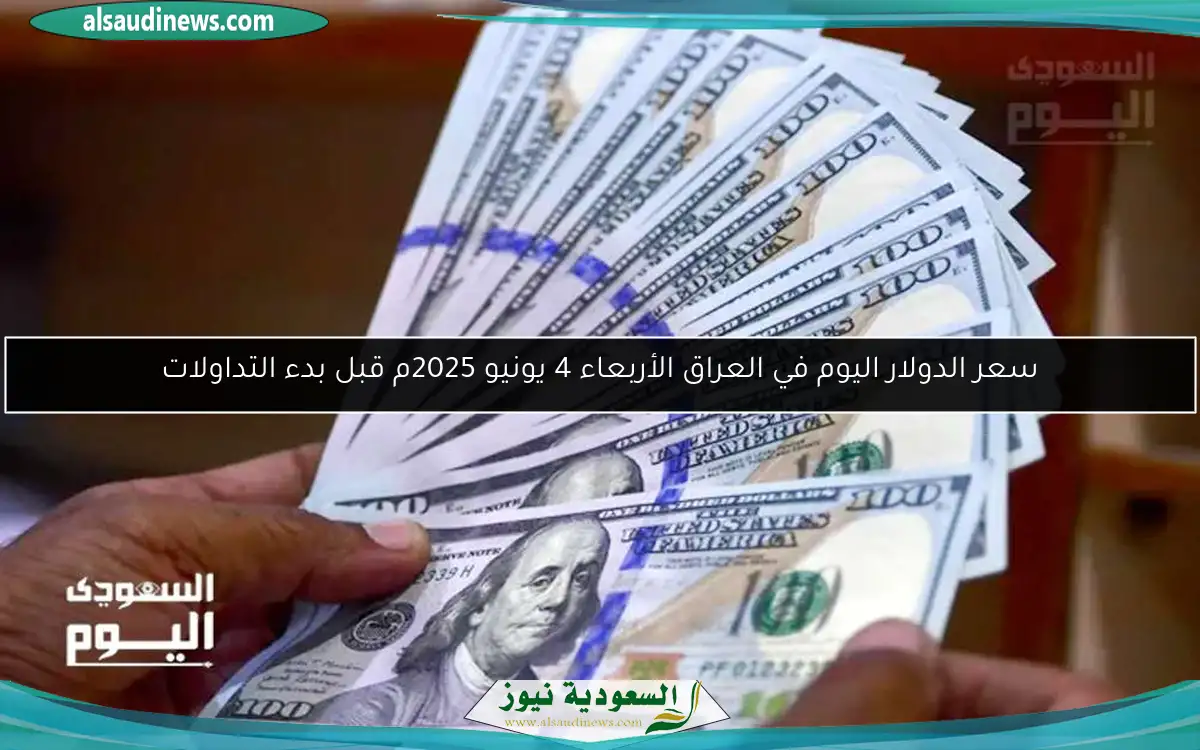 سعر الدولار اليوم في العراق الأربعاء 4 يونيو 2025م قبل بدء التداولات