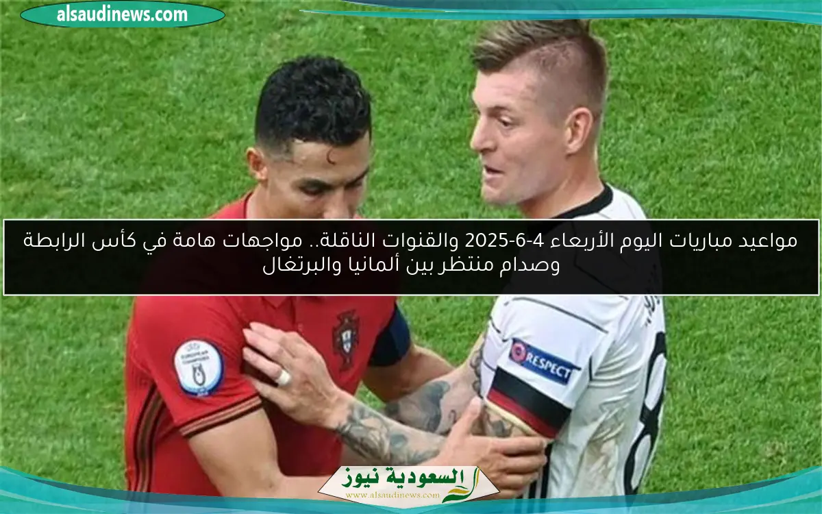 مواعيد مباريات اليوم الأربعاء 4-6-2025 والقنوات الناقلة.. مواجهات هامة في كأس الرابطة وصدام منتظر بين ألمانيا والبرتغال