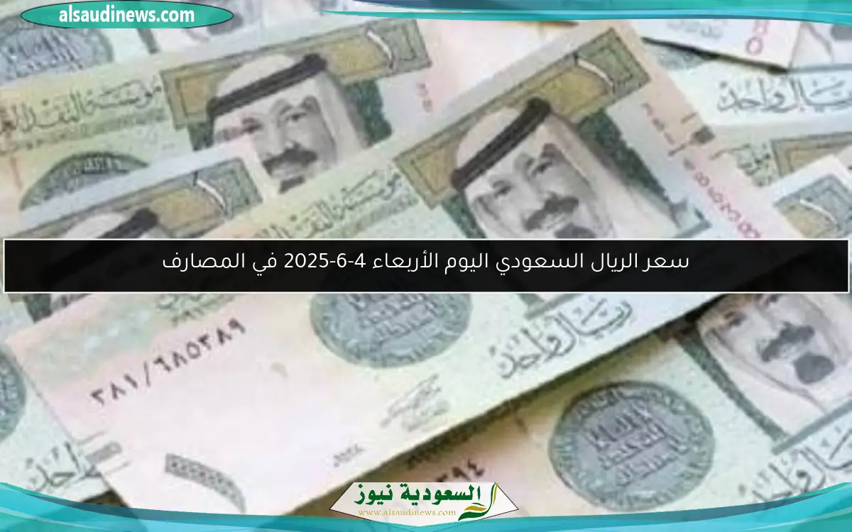 سعر الريال السعودي اليوم الأربعاء 4-6-2025 في المصارف