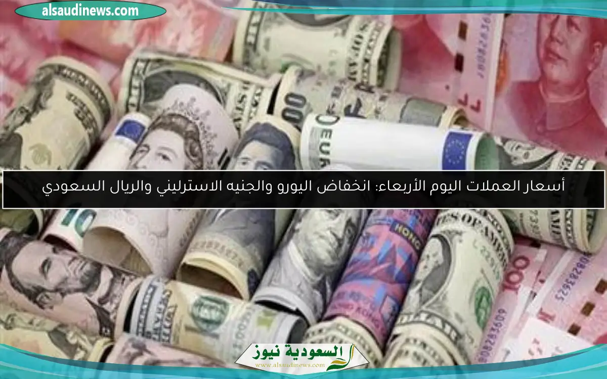 أسعار العملات اليوم الأربعاء: انخفاض اليورو والجنيه الاسترليني والريال السعودي