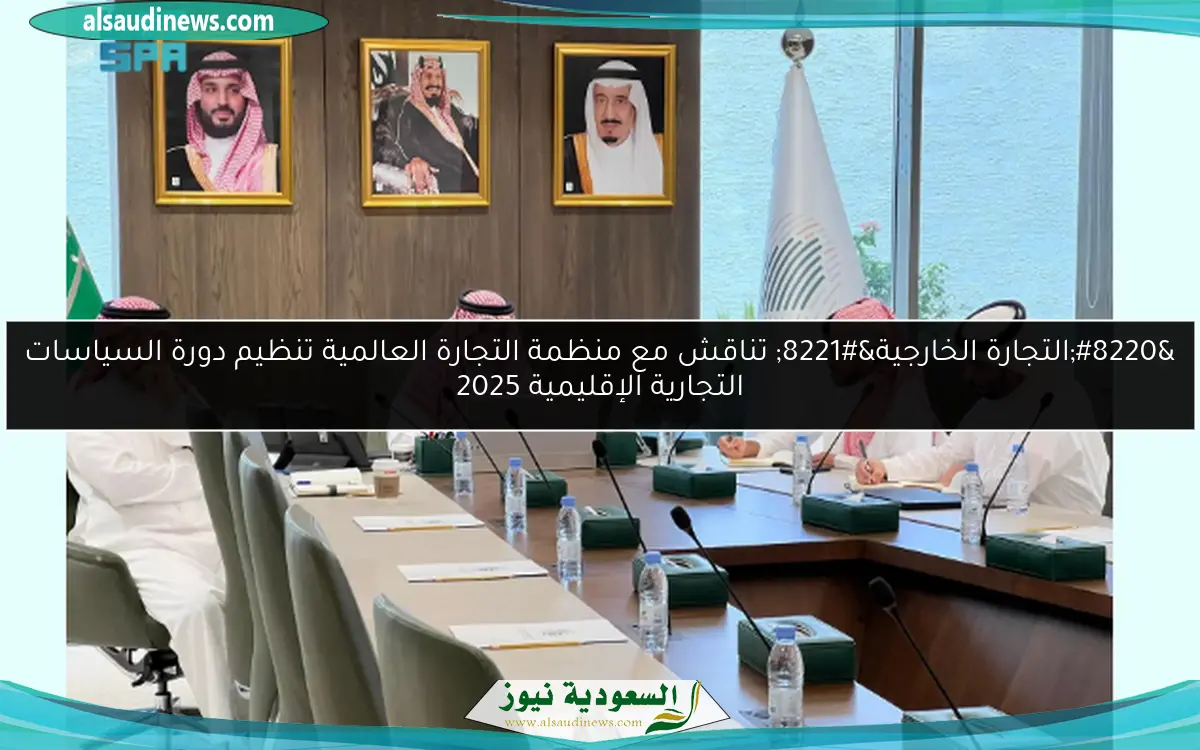 “التجارة الخارجية” تناقش مع منظمة التجارة العالمية تنظيم دورة السياسات التجارية الإقليمية 2025