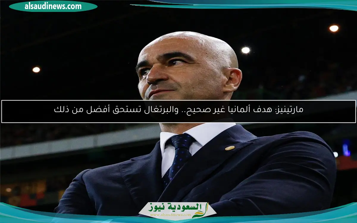 مارتينيز: هدف ألمانيا غير صحيح.. والبرتغال تستحق أفضل من ذلك