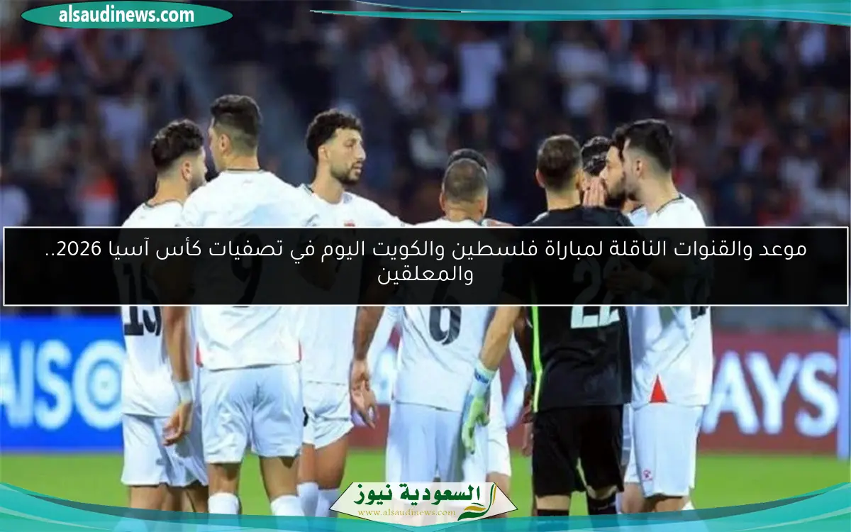 موعد والقنوات الناقلة لمباراة فلسطين والكويت اليوم في تصفيات كأس آسيا 2026.. والمعلقين