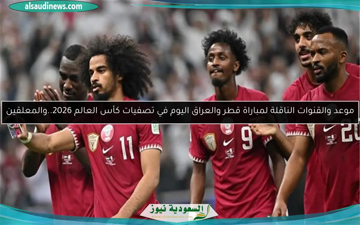 موعد والقنوات الناقلة لمباراة قطر والعراق اليوم في تصفيات كأس العالم 2026..والمعلقين