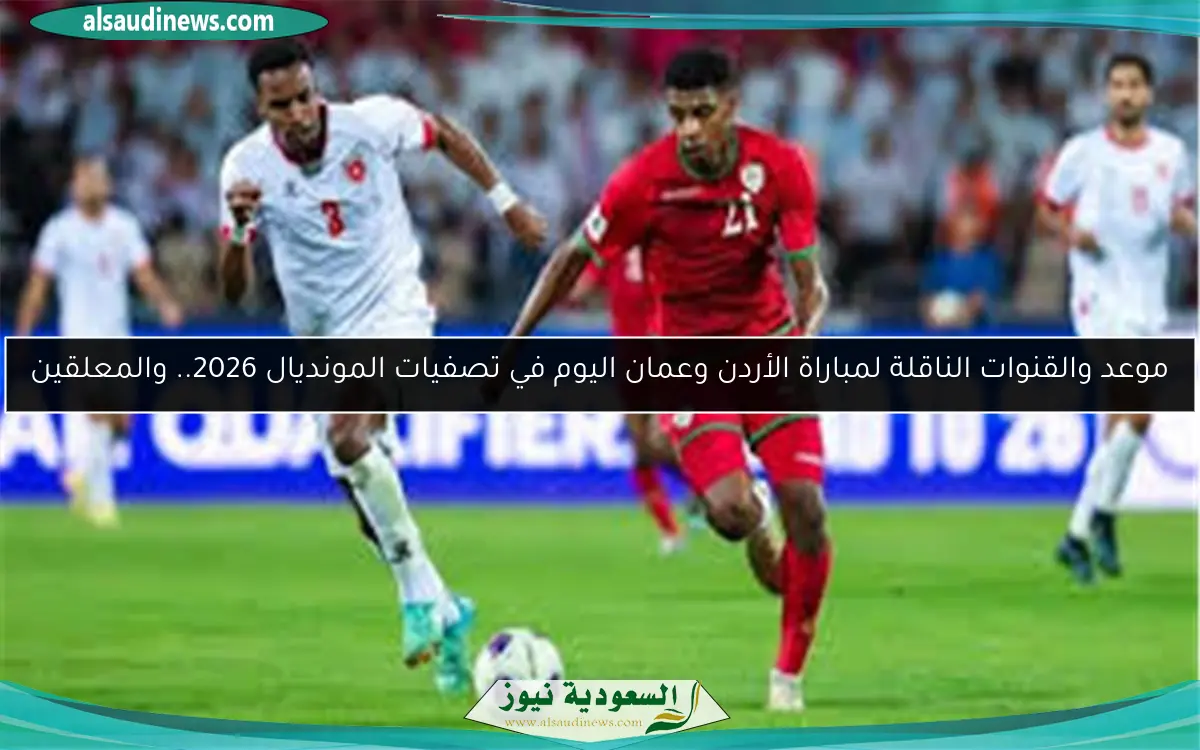 موعد والقنوات الناقلة لمباراة الأردن وعمان اليوم في تصفيات المونديال 2026.. والمعلقين