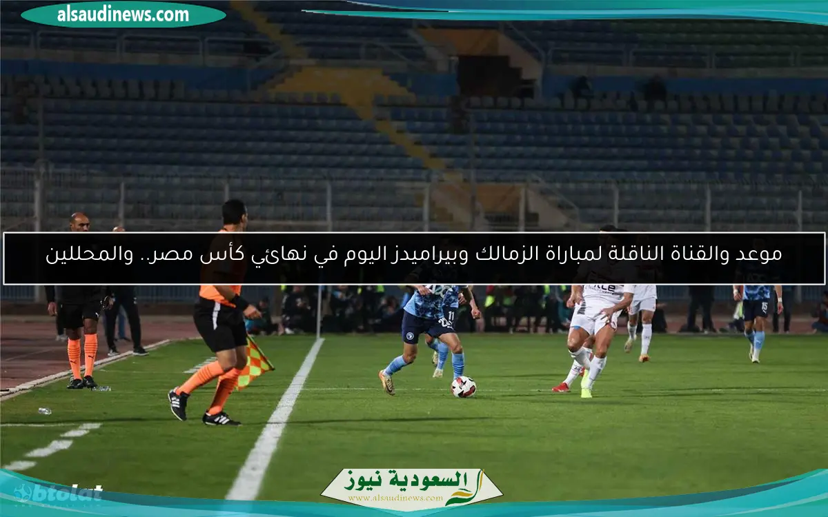 موعد والقناة الناقلة لمباراة الزمالك وبيراميدز اليوم في نهائي كأس مصر.. والمحللين