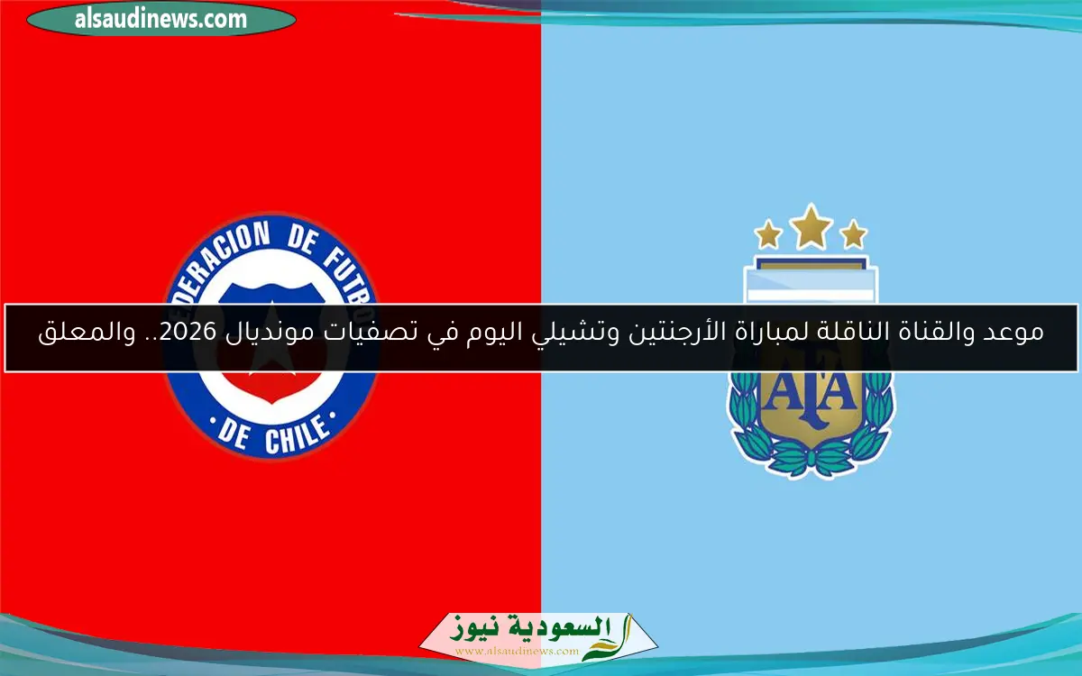 موعد والقناة الناقلة لمباراة الأرجنتين وتشيلي اليوم في تصفيات مونديال 2026.. والمعلق