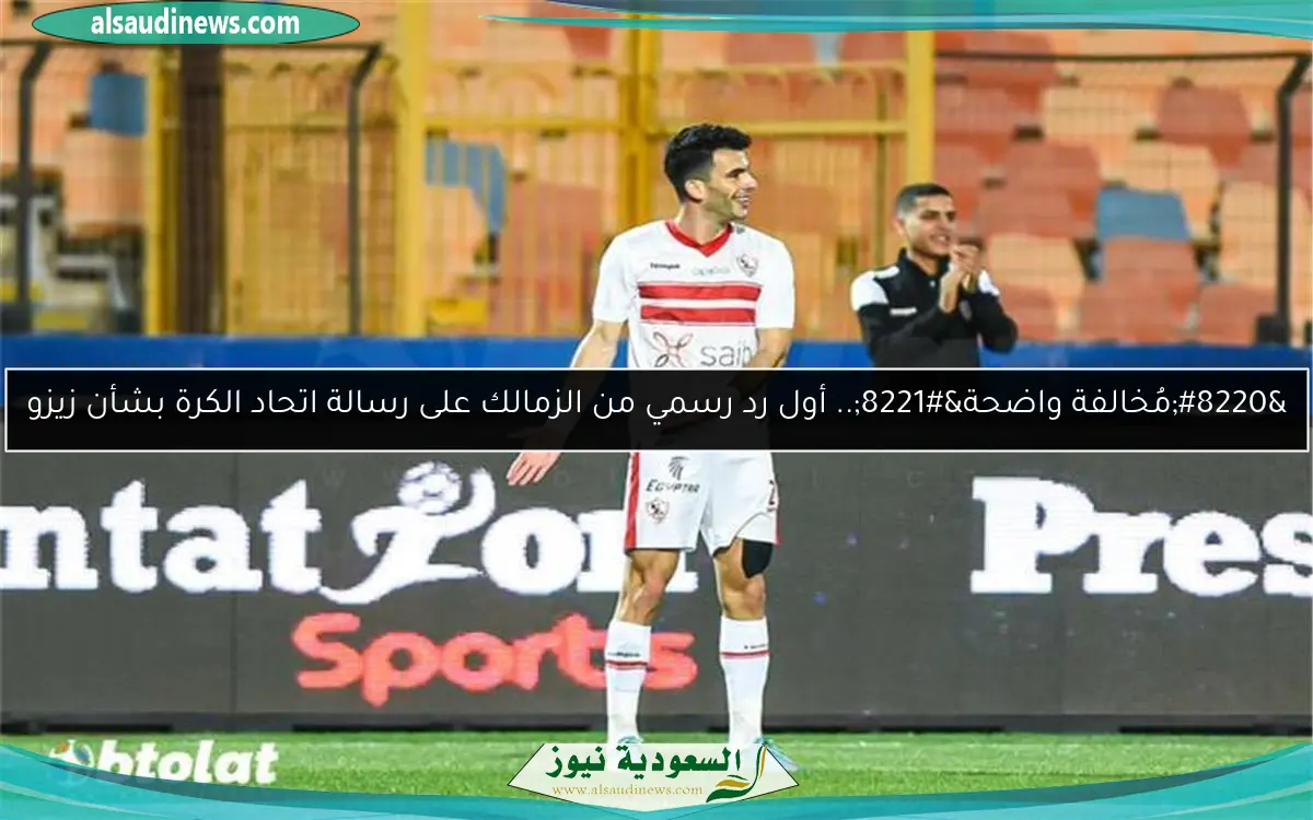“مُخالفة واضحة”.. أول رد رسمي من الزمالك على رسالة اتحاد الكرة بشأن زيزو