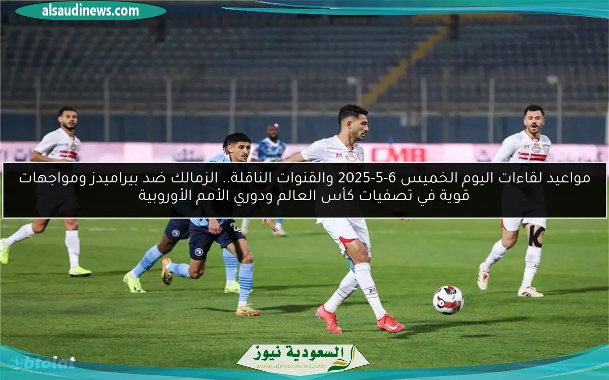 مواعيد لقاءات اليوم الخميس 6-5-2025 والقنوات الناقلة.. الزمالك ضد بيراميدز ومواجهات قوية في تصفيات كأس العالم ودوري الأمم الأوروبية