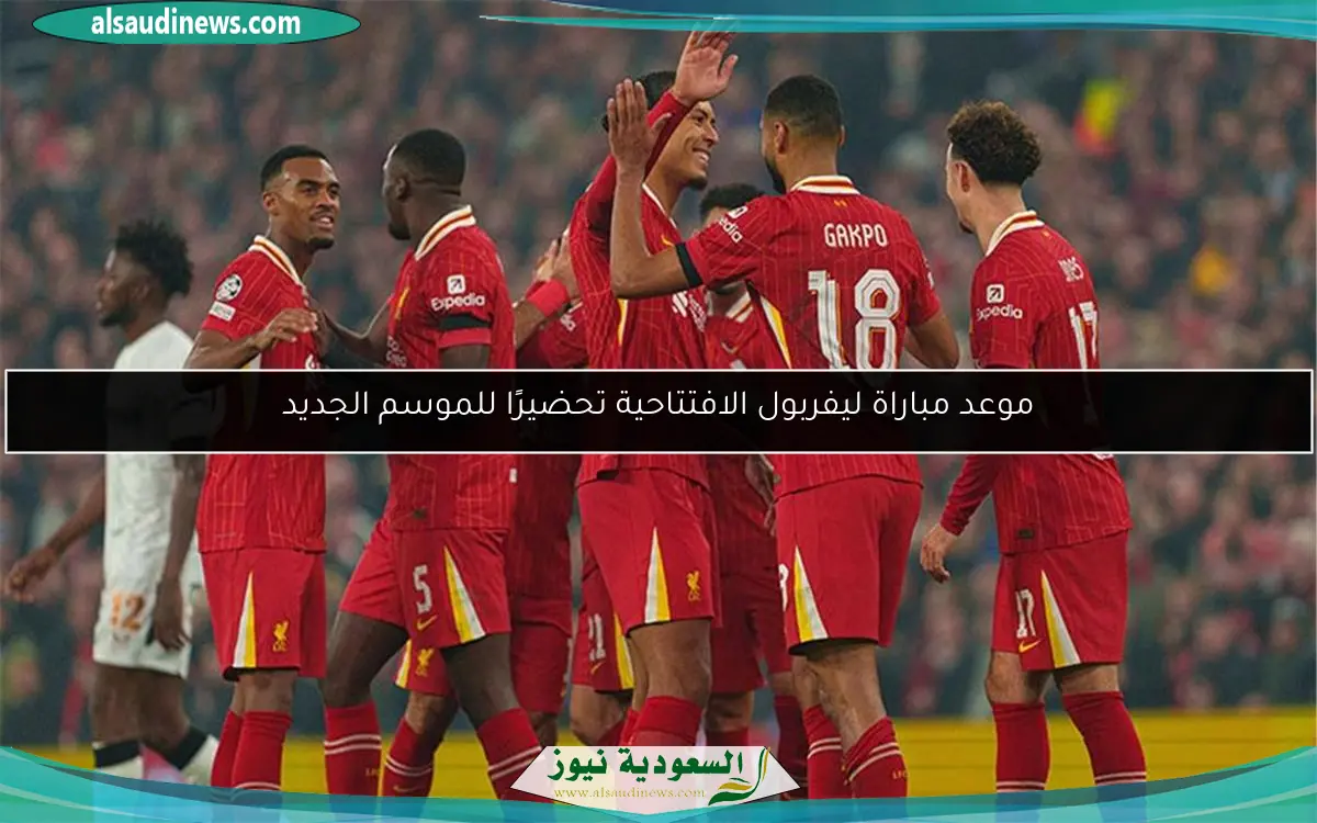 موعد مباراة ليفربول الافتتاحية تحضيرًا للموسم الجديد