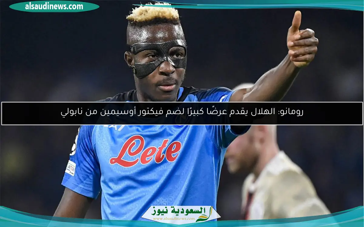 رومانو: الهلال يقدم عرضًا كبيرًا لضم فيكتور أوسيمين من نابولي