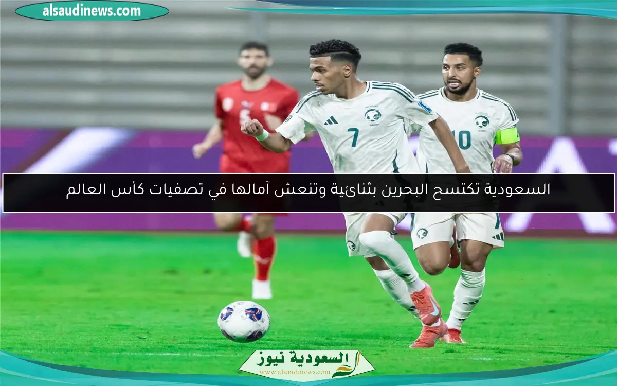 السعودية تكتسح البحرين بثنائية وتنعش آمالها في تصفيات كأس العالم