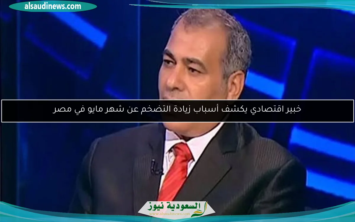 خبير اقتصادي يكشف أسباب زيادة التضخم عن شهر مايو في مصر