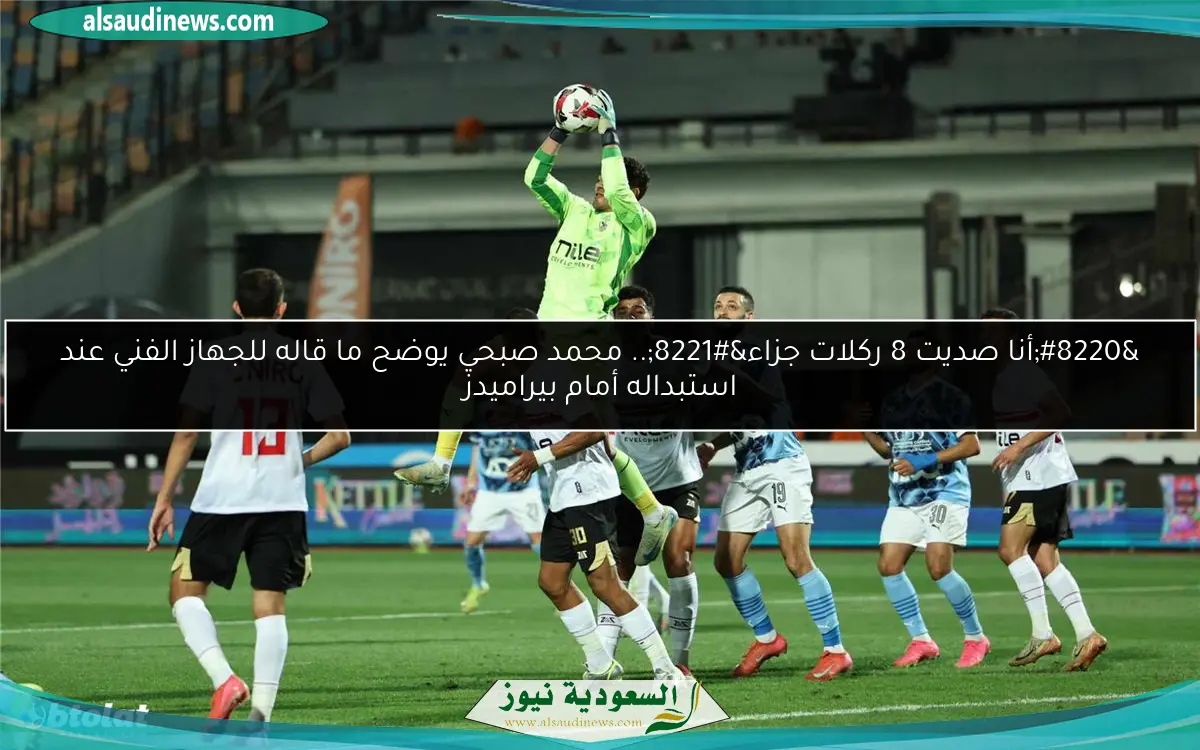 “أنا صديت 8 ركلات جزاء”.. محمد صبحي يوضح ما قاله للجهاز الفني عند استبداله أمام بيراميدز
