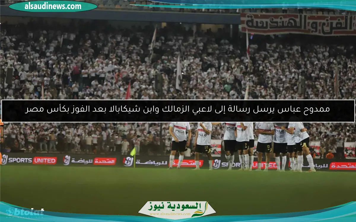 ممدوح عباس يرسل رسالة إلى لاعبي الزمالك وابن شيكابالا بعد الفوز بكأس مصر