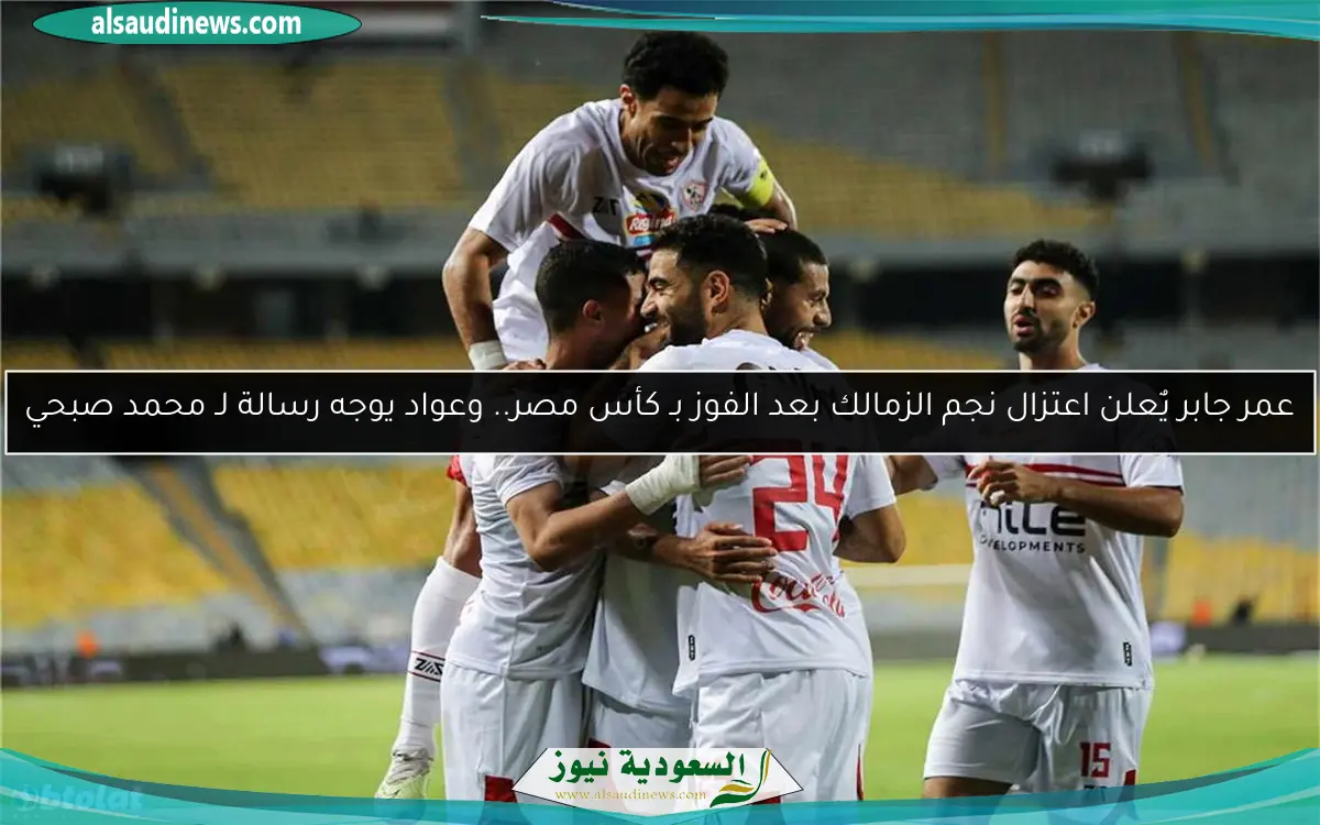 عمر جابر يٌعلن اعتزال نجم الزمالك بعد الفوز بـ كأس مصر.. وعواد يوجه رسالة لـ محمد صبحي