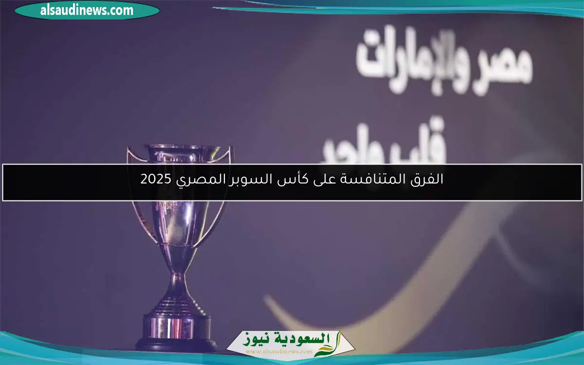 الفرق المتنافسة على كأس السوبر المصري 2025
