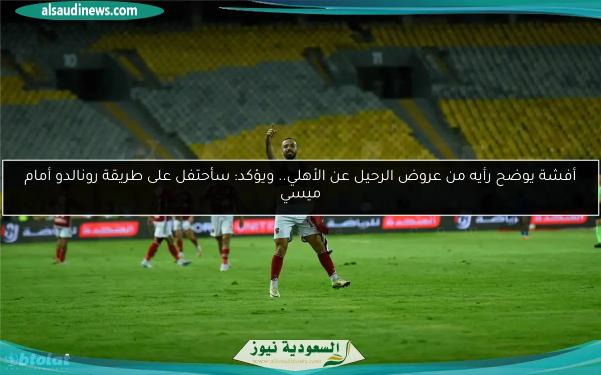 أفشة يوضح رأيه من عروض الرحيل عن الأهلي.. ويؤكد: سأحتفل على طريقة رونالدو أمام ميسي