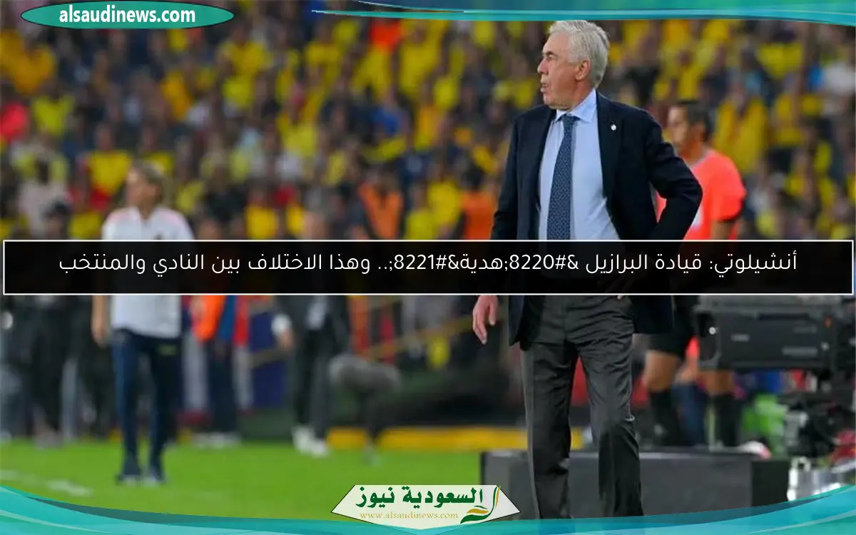 أنشيلوتي: قيادة البرازيل “هدية”.. وهذا الاختلاف بين النادي والمنتخب