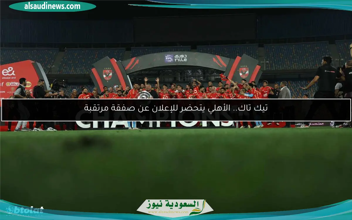 تيك تاك.. الأهلي يتحضر للإعلان عن صفقة مرتقبة