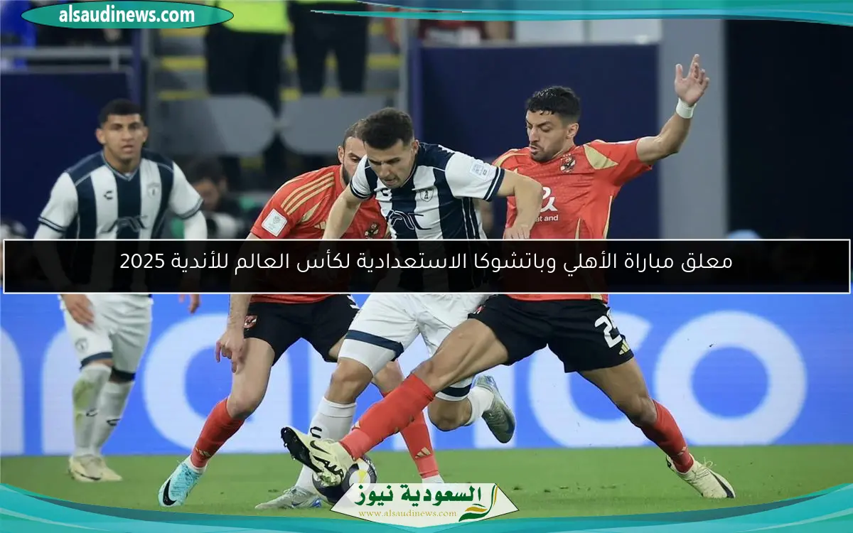 معلق مباراة الأهلي وباتشوكا الاستعدادية لكأس العالم للأندية 2025