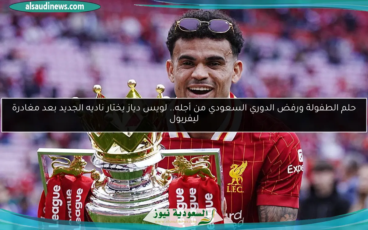 حلم الطفولة ورفض الدوري السعودي من أجله.. لويس دياز يختار ناديه الجديد بعد مغادرة ليفربول