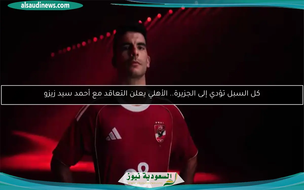 كل السبل تؤدي إلى الجزيرة.. الأهلي يعلن التعاقد مع أحمد سيد زيزو
