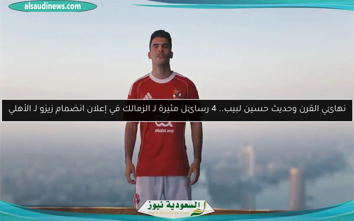 نهائي القرن وحديث حسين لبيب.. 4 رسائل مثيرة لـ الزمالك في إعلان انضمام زيزو لـ الأهلي