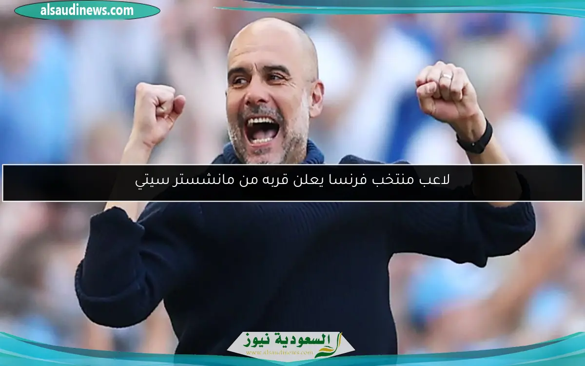 لاعب منتخب فرنسا يعلن قربه من مانشستر سيتي