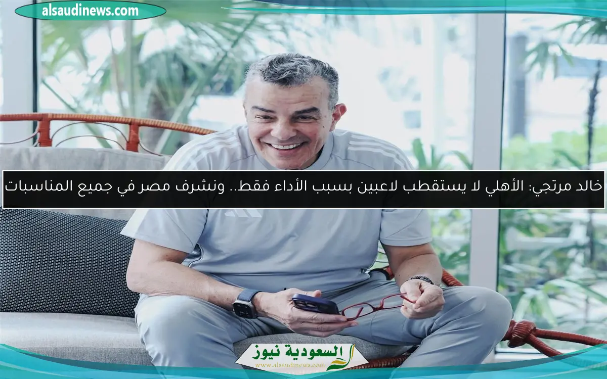 خالد مرتجي: الأهلي لا يستقطب لاعبين بسبب الأداء فقط.. ونشرف مصر في جميع المناسبات
