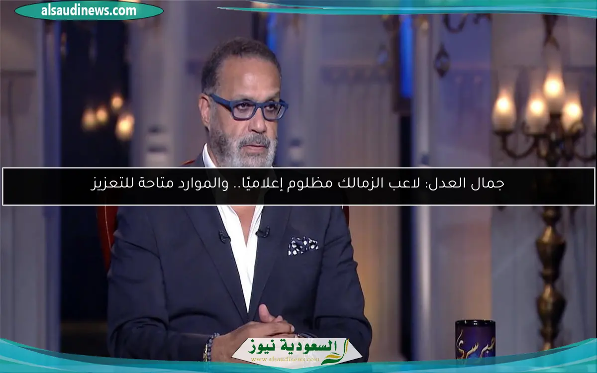 جمال العدل: لاعب الزمالك مظلوم إعلاميًا.. والموارد متاحة للتعزيز
