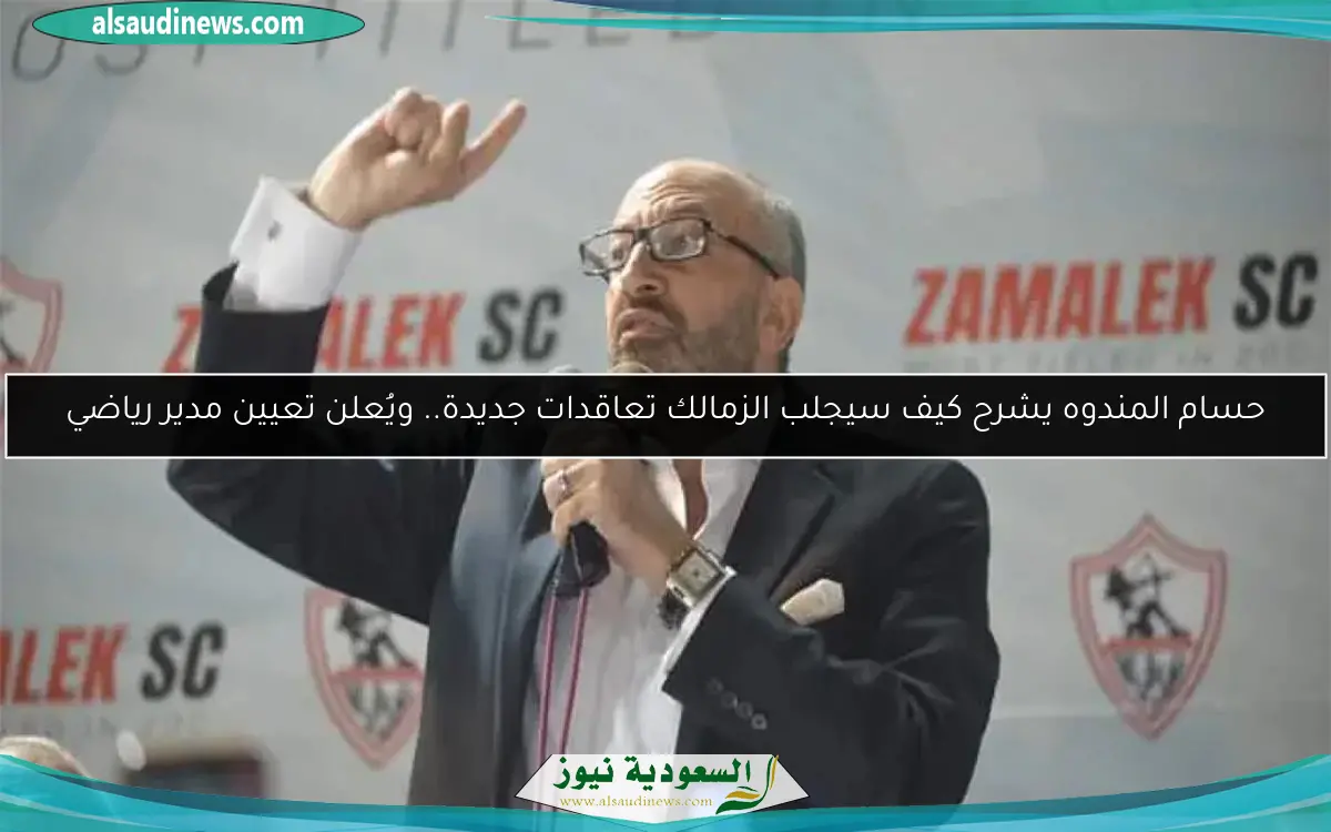 حسام المندوه يشرح كيف سيجلب الزمالك تعاقدات جديدة.. ويُعلن تعيين مدير رياضي