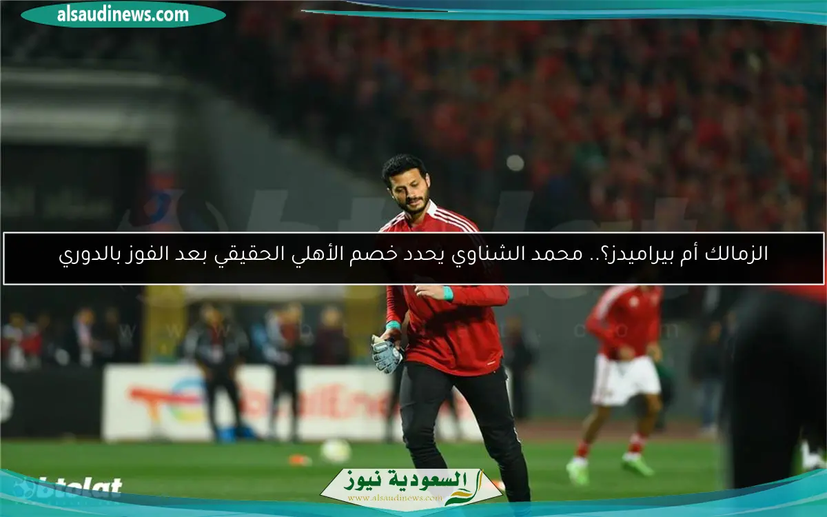 الزمالك أم بيراميدز؟.. محمد الشناوي يحدد خصم الأهلي الحقيقي بعد الفوز بالدوري