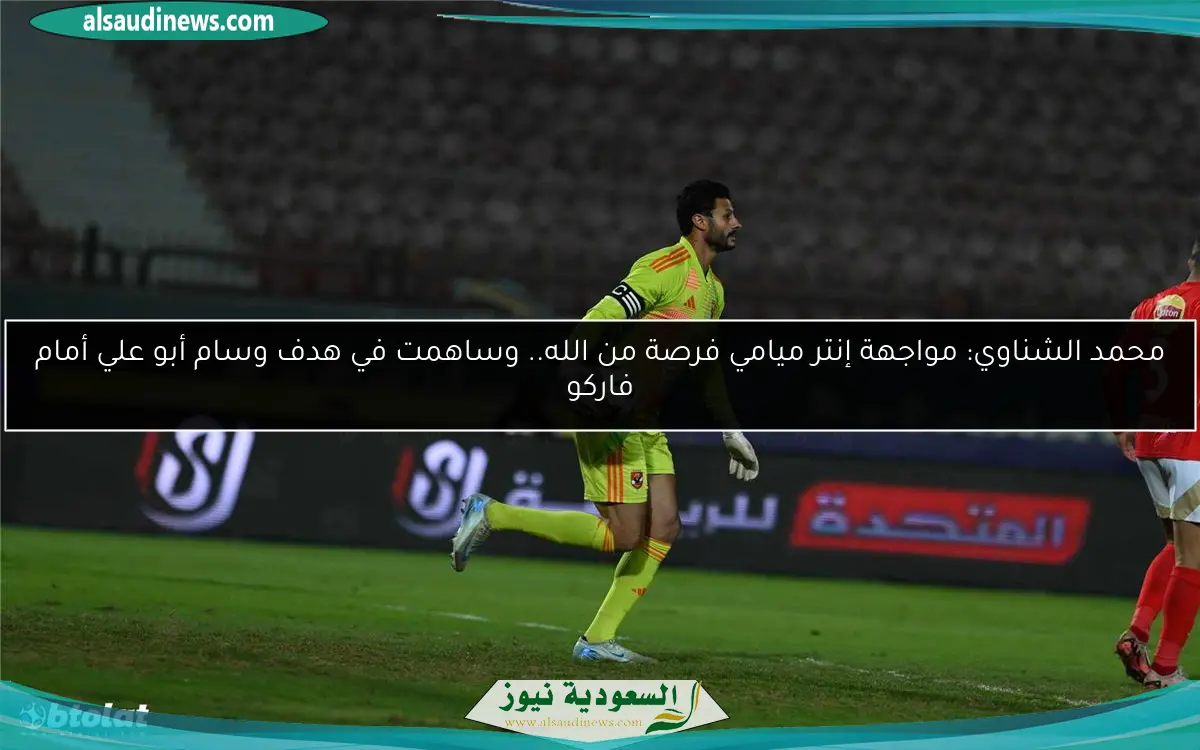 محمد الشناوي: مواجهة إنتر ميامي فرصة من الله.. وساهمت في هدف وسام أبو علي أمام فاركو