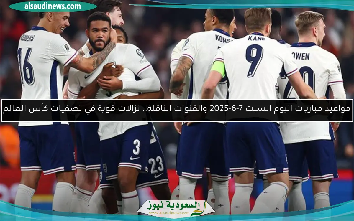 مواعيد مباريات اليوم السبت 7-6-2025 والقنوات الناقلة.. نزالات قوية في تصفيات كأس العالم