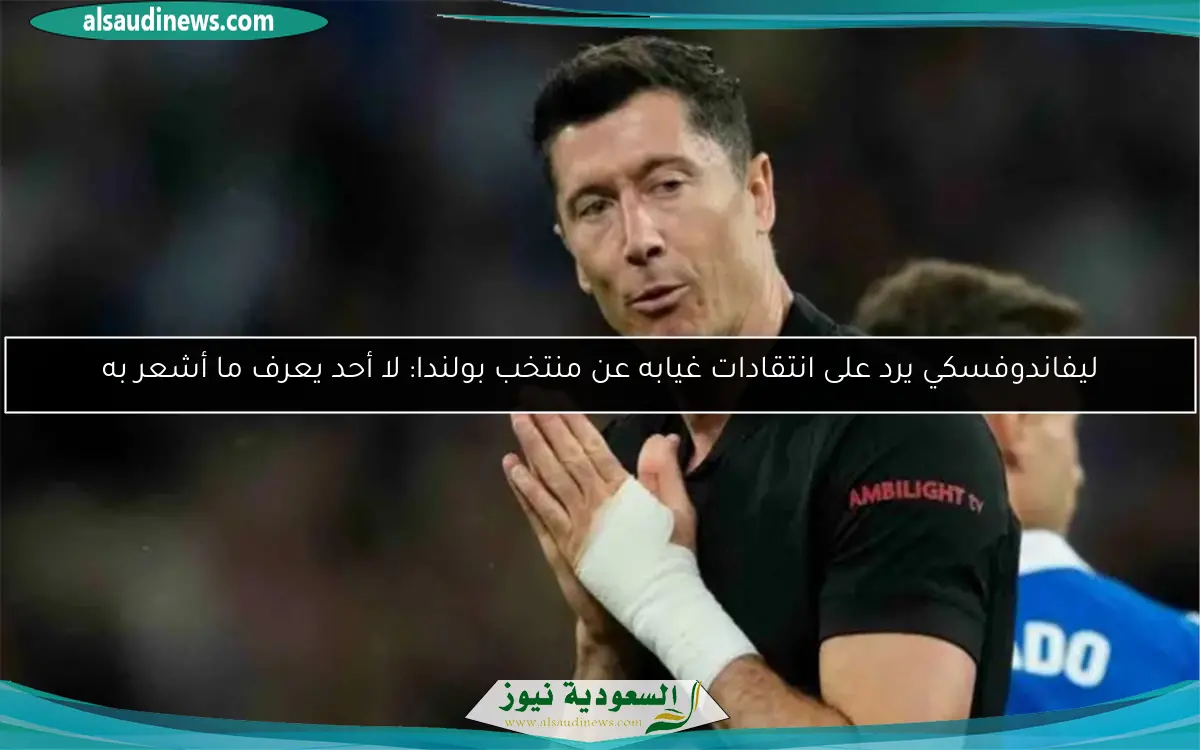 ليفاندوفسكي يرد على انتقادات غيابه عن منتخب بولندا: لا أحد يعرف ما أشعر به